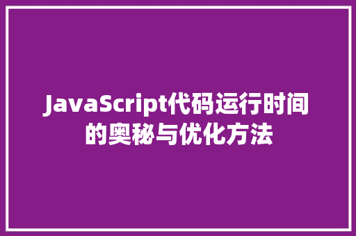 JavaScript代码运行时间的奥秘与优化方法