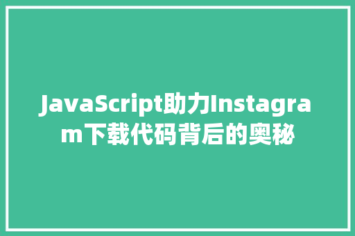 JavaScript助力Instagram下载代码背后的奥秘