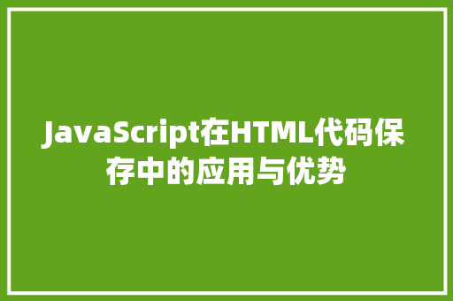 JavaScript在HTML代码保存中的应用与优势