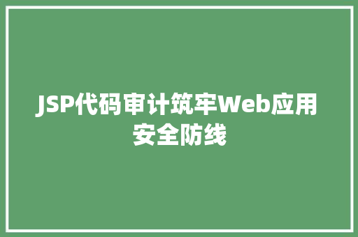 JSP代码审计筑牢Web应用安全防线