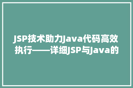 JSP技术助力Java代码高效执行——详细JSP与Java的协同作用