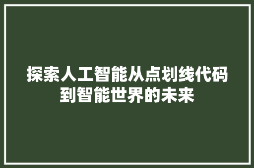 探索人工智能从点划线代码到智能世界的未来