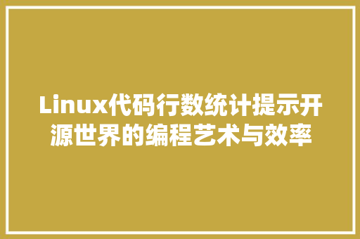 Linux代码行数统计提示开源世界的编程艺术与效率