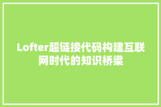 Lofter超链接代码构建互联网时代的知识桥梁