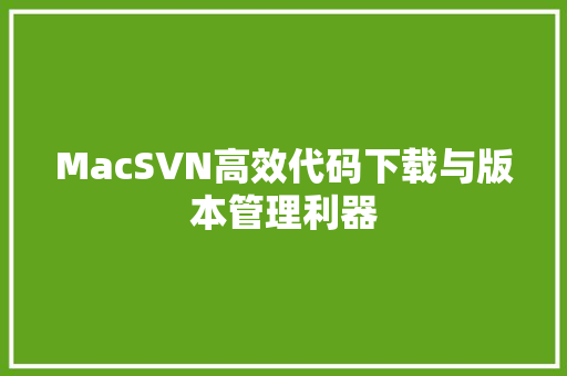 MacSVN高效代码下载与版本管理利器