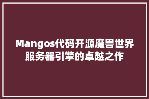 Mangos代码开源魔兽世界服务器引擎的卓越之作