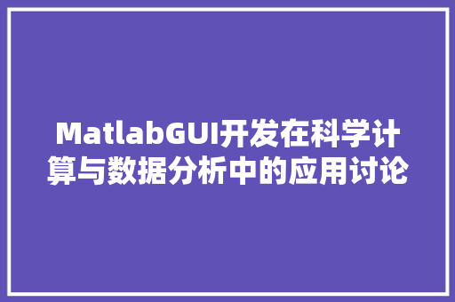 MatlabGUI开发在科学计算与数据分析中的应用讨论