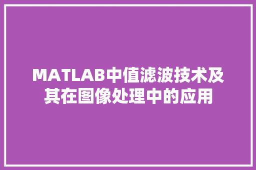 MATLAB中值滤波技术及其在图像处理中的应用