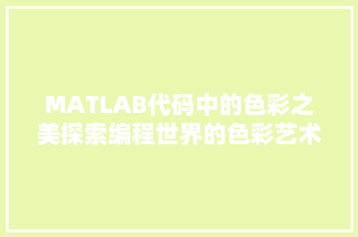 MATLAB代码中的色彩之美探索编程世界的色彩艺术