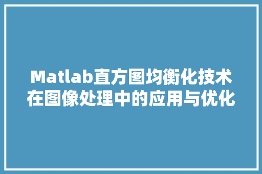 Matlab直方图均衡化技术在图像处理中的应用与优化