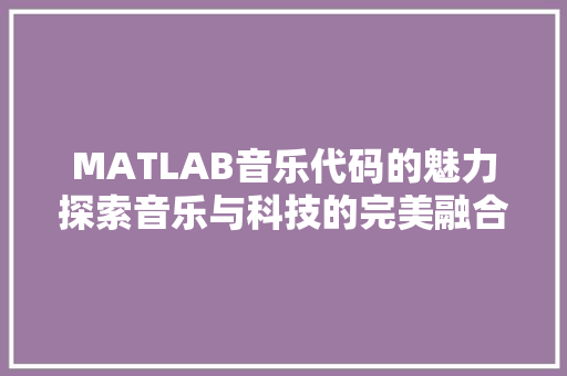 MATLAB音乐代码的魅力探索音乐与科技的完美融合