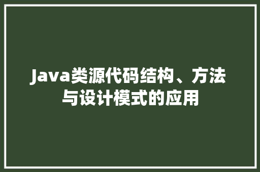 Java类源代码结构、方法与设计模式的应用
