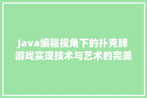 Java编程视角下的扑克牌游戏实现技术与艺术的完美融合