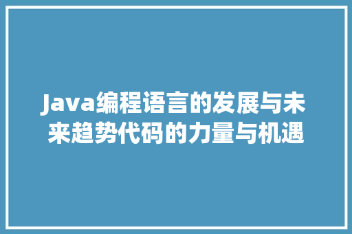 Java编程语言的发展与未来趋势代码的力量与机遇