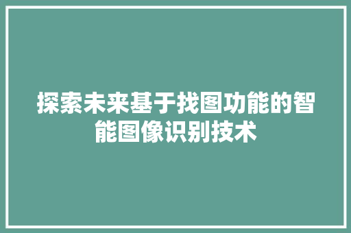 探索未来基于找图功能的智能图像识别技术
