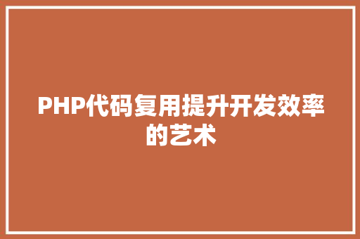 PHP代码复用提升开发效率的艺术