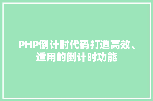 PHP倒计时代码打造高效、适用的倒计时功能