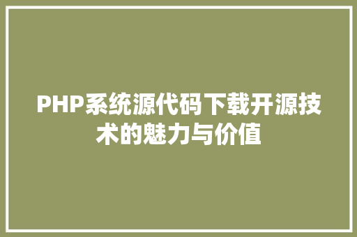 PHP系统源代码下载开源技术的魅力与价值