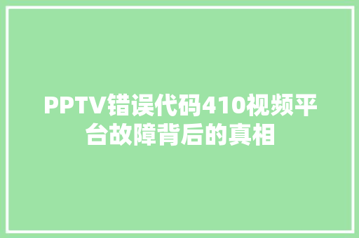 PPTV错误代码410视频平台故障背后的真相