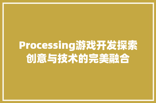 Processing游戏开发探索创意与技术的完美融合