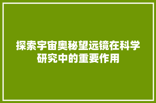 探索宇宙奥秘望远镜在科学研究中的重要作用