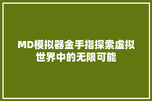 MD模拟器金手指探索虚拟世界中的无限可能