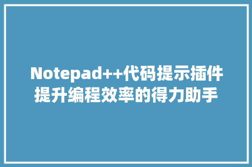 Notepad++代码提示插件提升编程效率的得力助手