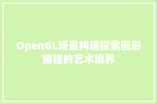 OpenGL场景构建探索图形编程的艺术境界