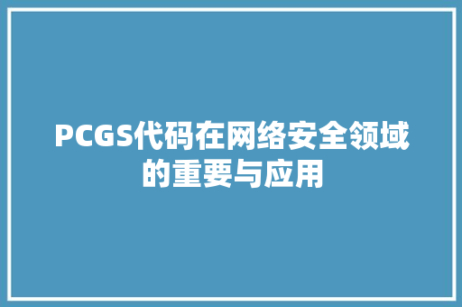 PCGS代码在网络安全领域的重要与应用