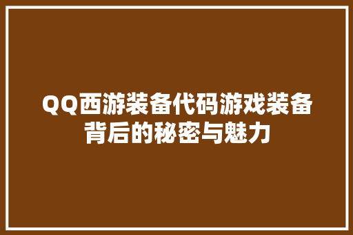 QQ西游装备代码游戏装备背后的秘密与魅力