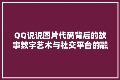 QQ说说图片代码背后的故事数字艺术与社交平台的融合