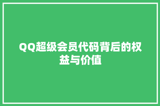QQ超级会员代码背后的权益与价值