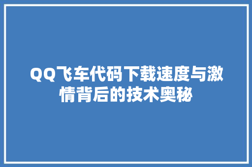 QQ飞车代码下载速度与激情背后的技术奥秘