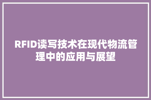 RFID读写技术在现代物流管理中的应用与展望