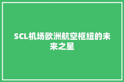 SCL机场欧洲航空枢纽的未来之星