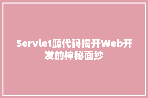 Servlet源代码揭开Web开发的神秘面纱