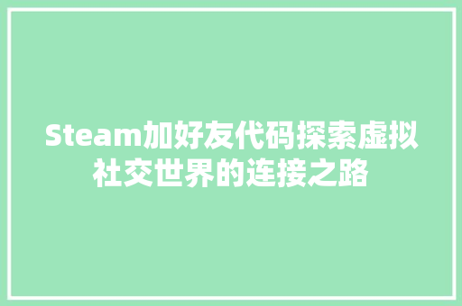 Steam加好友代码探索虚拟社交世界的连接之路