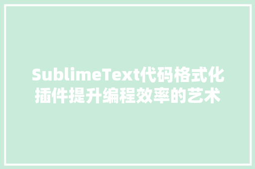 SublimeText代码格式化插件提升编程效率的艺术