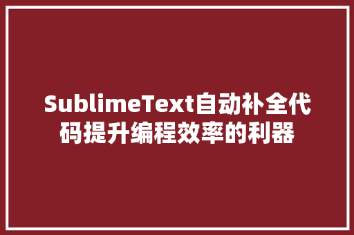 SublimeText自动补全代码提升编程效率的利器