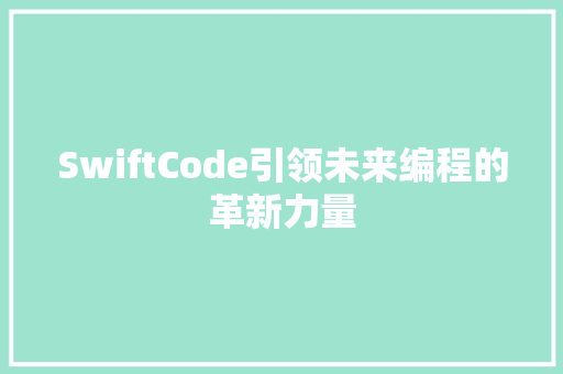 SwiftCode引领未来编程的革新力量