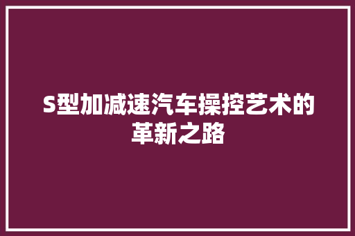 S型加减速汽车操控艺术的革新之路