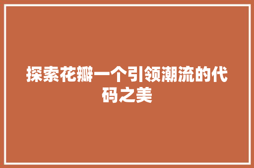 探索花瓣一个引领潮流的代码之美
