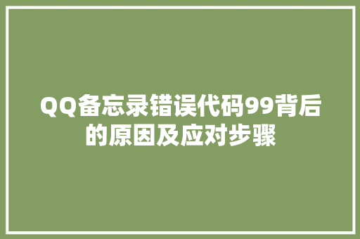 QQ备忘录错误代码99背后的原因及应对步骤