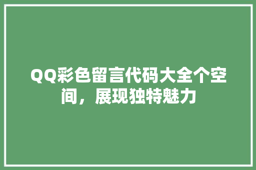 QQ彩色留言代码大全个空间，展现独特魅力