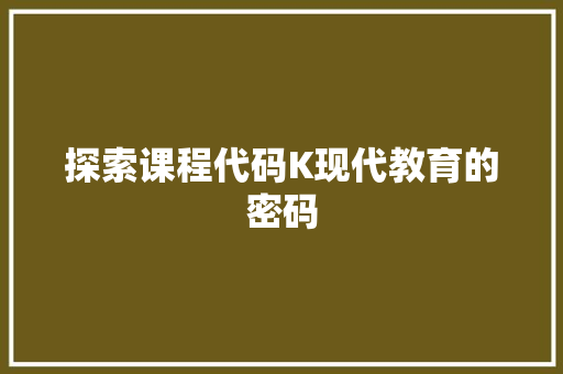 探索课程代码K现代教育的密码