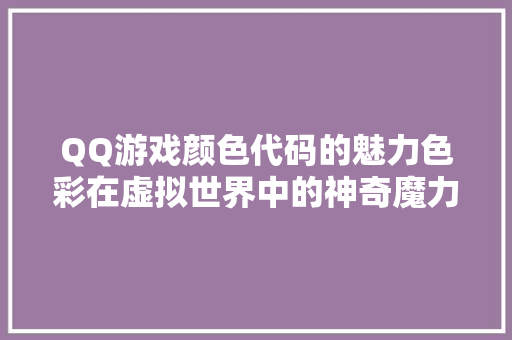QQ游戏颜色代码的魅力色彩在虚拟世界中的神奇魔力
