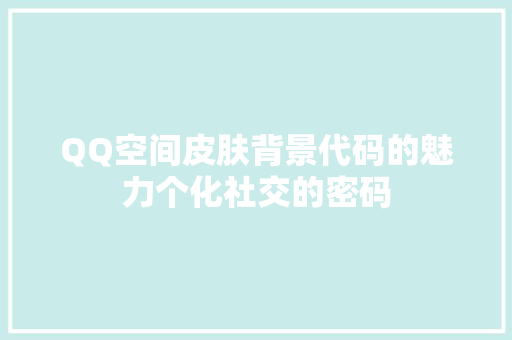 QQ空间皮肤背景代码的魅力个化社交的密码