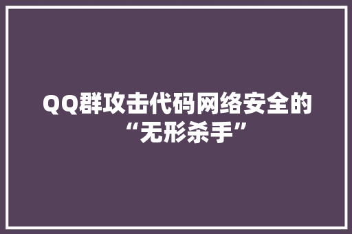QQ群攻击代码网络安全的“无形杀手”