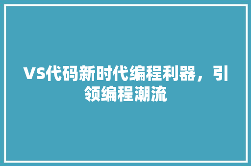 VS代码新时代编程利器，引领编程潮流  第1张