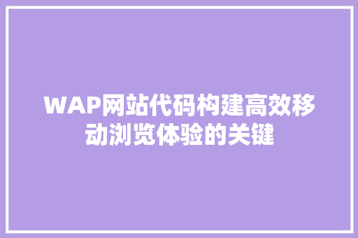 WAP网站代码构建高效移动浏览体验的关键